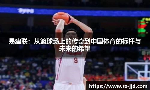 易建联：从篮球场上的传奇到中国体育的标杆与未来的希望
