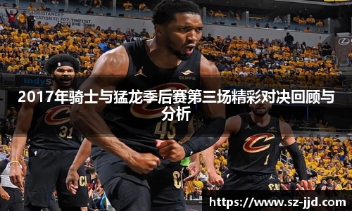 2017年骑士与猛龙季后赛第三场精彩对决回顾与分析